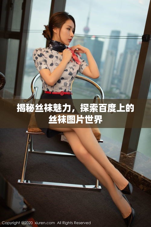 揭秘丝袜魅力，探索百度上的丝袜图片世界